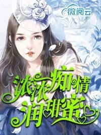 浓浓痴情润甜蜜免费阅读全部