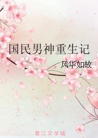 国民男神重生记 风华如故