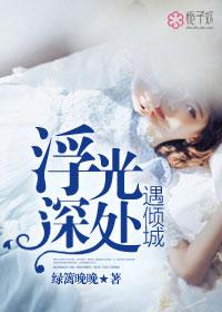 浮光深处遇倾城 绿篱晚晚